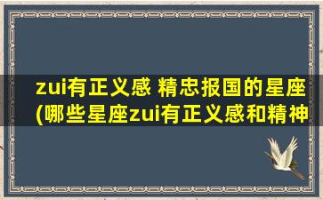 zui有正义感 精忠报国的星座(哪些星座zui有正义感和精神忠诚？)